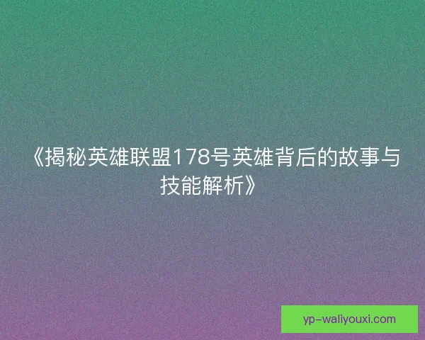 《揭秘英雄联盟178号英雄背后的故事与技能解析》
