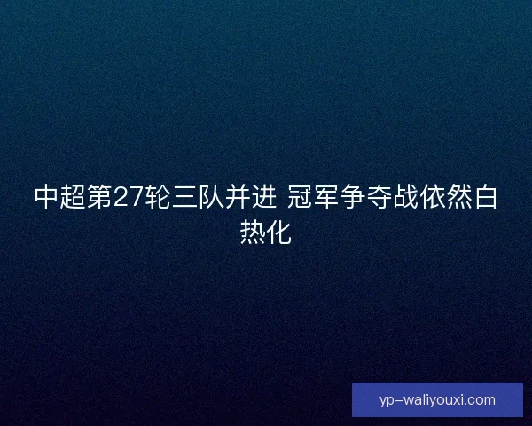 中超第27轮三队并进 冠军争夺战依然白热化